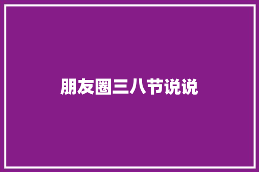 朋友圈三八节说说