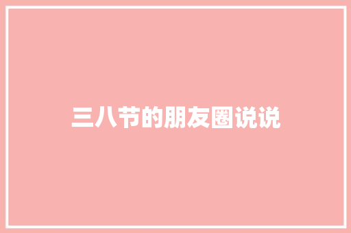 三八节的朋友圈说说