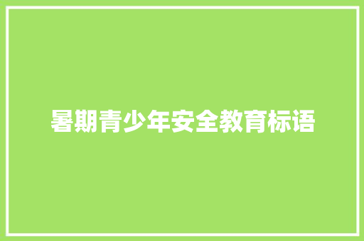 暑期青少年安全教育标语 知识百科