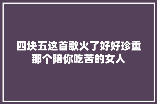 四块五这首歌火了好好珍重那个陪你吃苦的女人