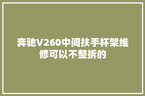 奔驰V260中间扶手杯架维修可以不整拆的