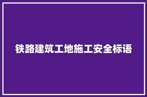 铁路建筑工地施工安全标语