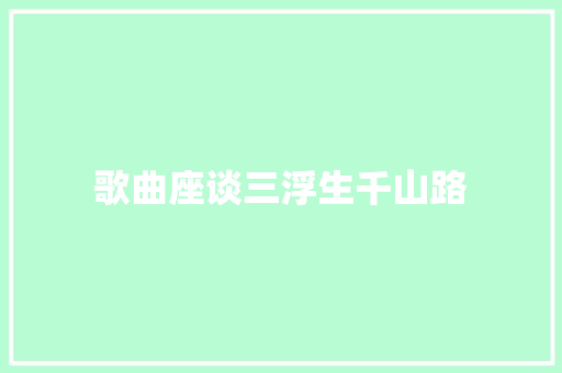 歌曲座谈三浮生千山路 休闲娱乐