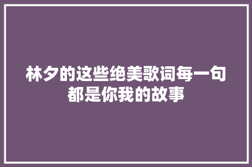 林夕的这些绝美歌词每一句都是你我的故事 休闲娱乐