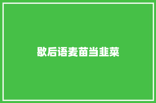 歇后语麦苗当韭菜