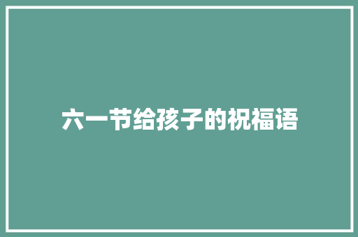 六一节给孩子的祝福语