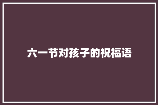 六一节对孩子的祝福语