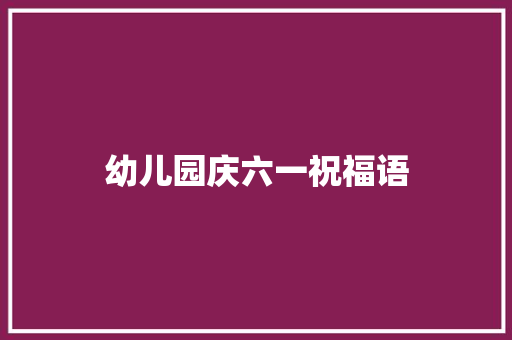 幼儿园庆六一祝福语
