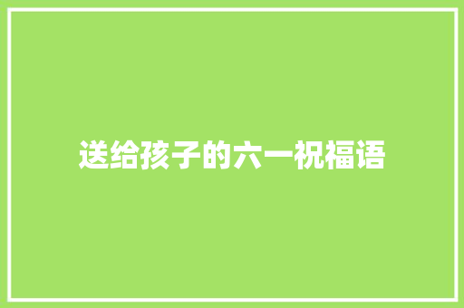 送给孩子的六一祝福语