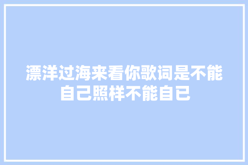 漂洋过海来看你歌词是不能自己照样不能自已