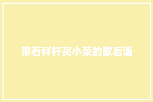 带着秤杆买小菜的歇后语