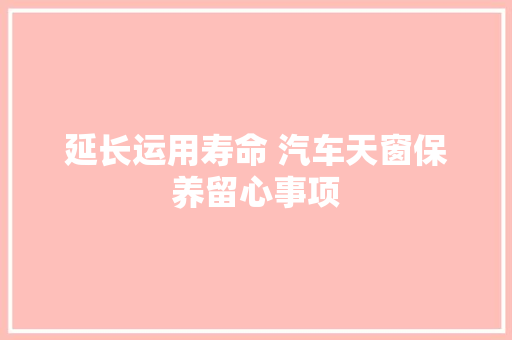 延长运用寿命 汽车天窗保养留心事项
