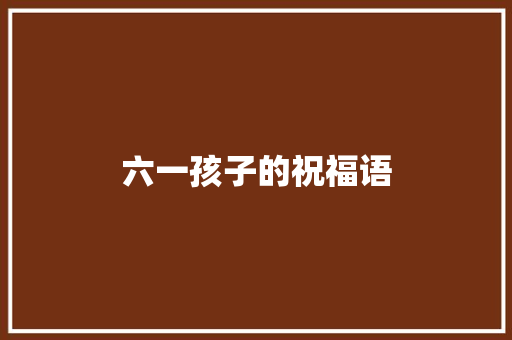 六一孩子的祝福语