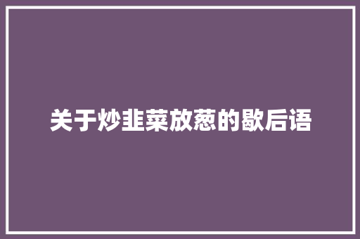关于炒韭菜放葱的歇后语 知识百科