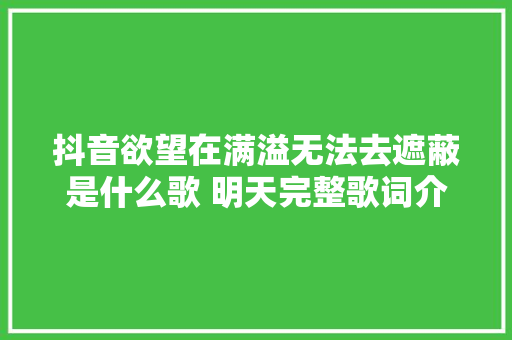 抖音欲望在满溢无法去遮蔽是什么歌 明天完整歌词介绍