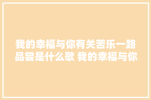 我的幸福与你有关苦乐一路品尝是什么歌 我的幸福与你有关歌词 休闲娱乐