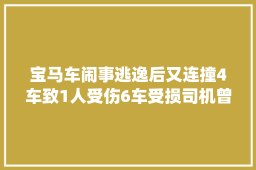 宝马车闹事逃逸后又连撞4车致1人受伤6车受损司机曾因无证驾驶醉驾被判拘役2个月 汽车知识