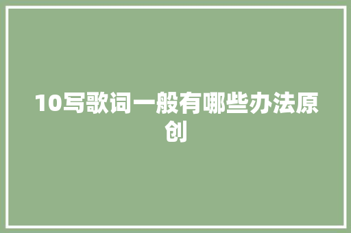 10写歌词一般有哪些办法原创