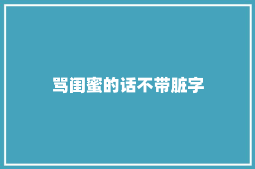 骂闺蜜的话不带脏字