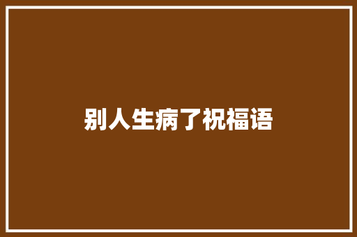 别人生病了祝福语