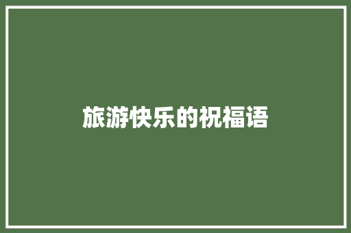 旅游快乐的祝福语