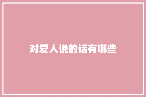 对爱人说的话有哪些 知识百科
