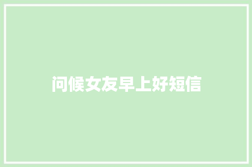 问候女友早上好短信 知识百科