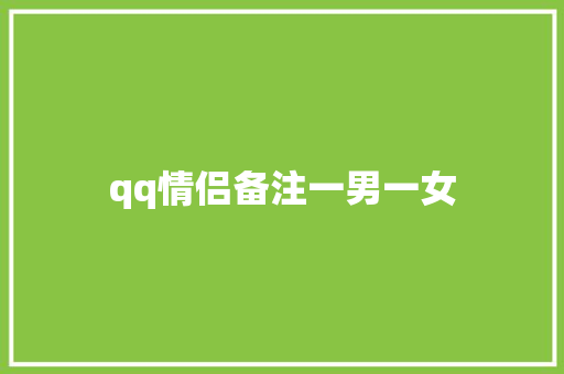 qq情侣备注一男一女 知识百科