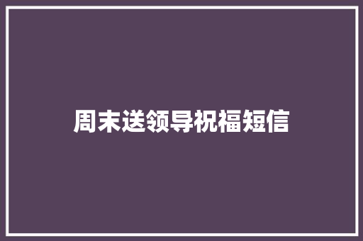 周末送领导祝福短信