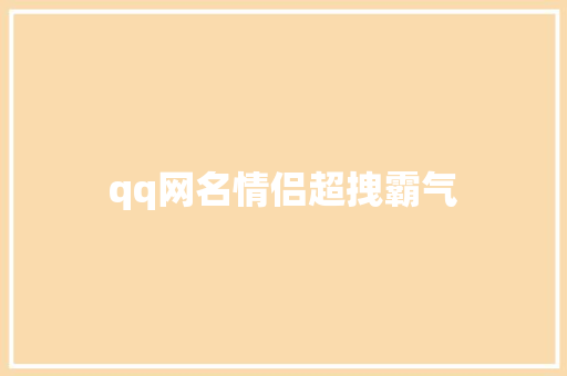 qq网名情侣超拽霸气 知识百科