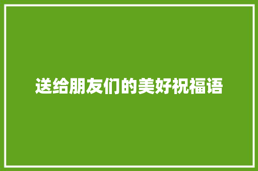 送给朋友们的美好祝福语
