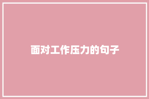 面对工作压力的句子