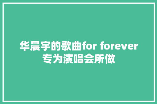 华晨宇的歌曲for forever专为演唱会所做 休闲娱乐