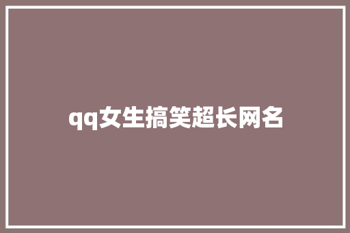 qq女生搞笑超长网名