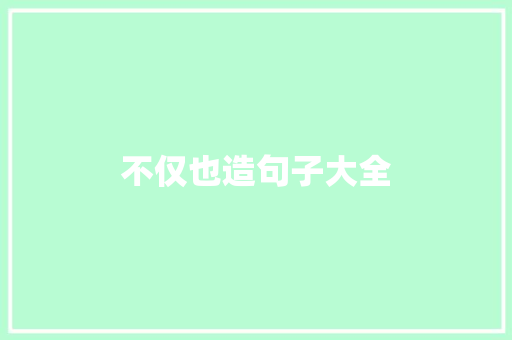 不仅也造句子大全