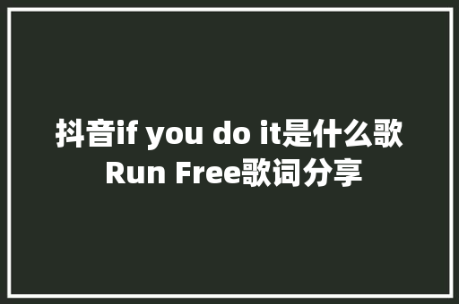 抖音if you do it是什么歌 Run Free歌词分享 休闲娱乐