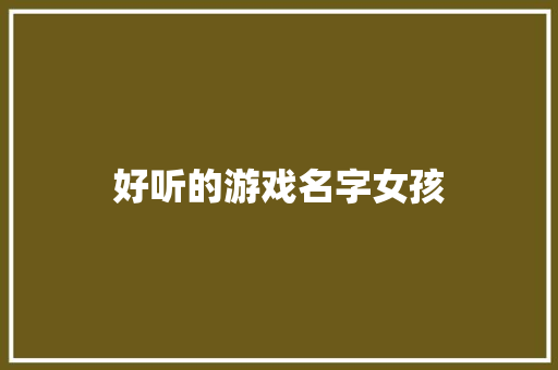 好听的游戏名字女孩 知识百科
