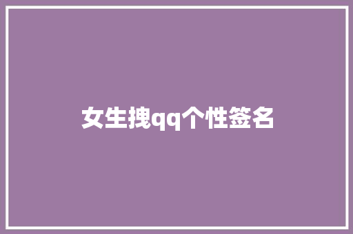 女生拽qq个性签名 知识百科