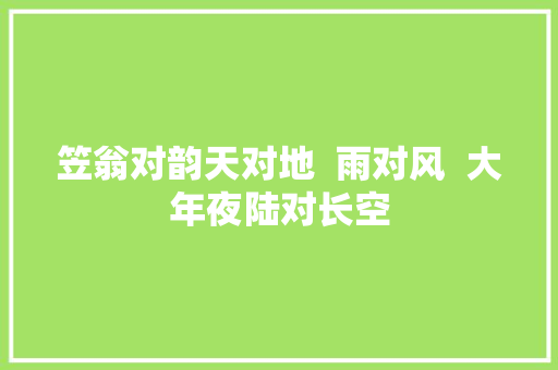 笠翁对韵天对地  雨对风  大年夜陆对长空