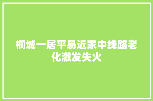 桐城一居平易近家中线路老化激发失火