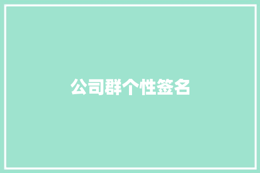 公司群个性签名 知识百科