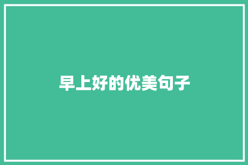 早上好的优美句子 知识百科