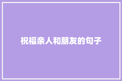 祝福亲人和朋友的句子 知识百科