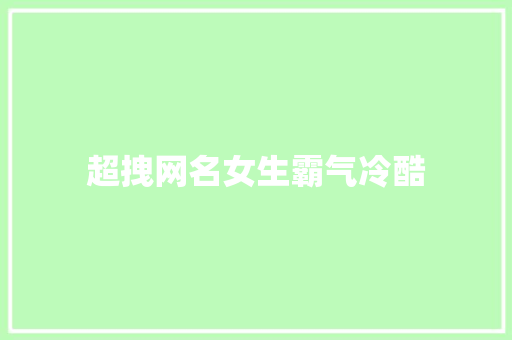 超拽网名女生霸气冷酷 知识百科
