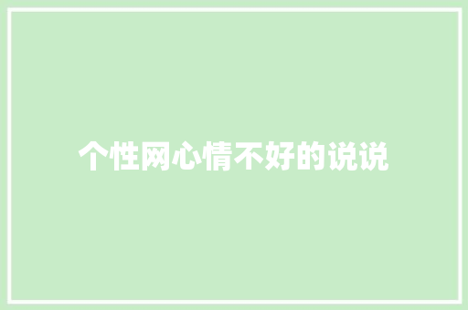 个性网心情不好的说说 知识百科