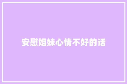 安慰姐妹心情不好的话