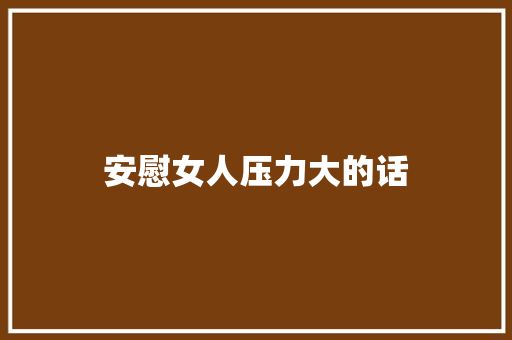 安慰女人压力大的话