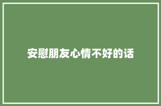 安慰朋友心情不好的话