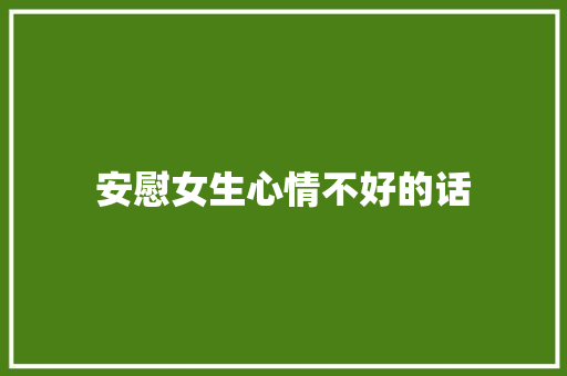 安慰女生心情不好的话