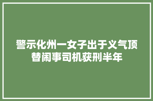 警示化州一女子出于义气顶替闹事司机获刑半年